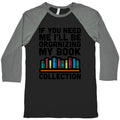 If You Need Me I'll Be Organizing My Book Collection Baseball Tee
