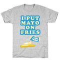 I Put Mayo On Fries T-Shirt