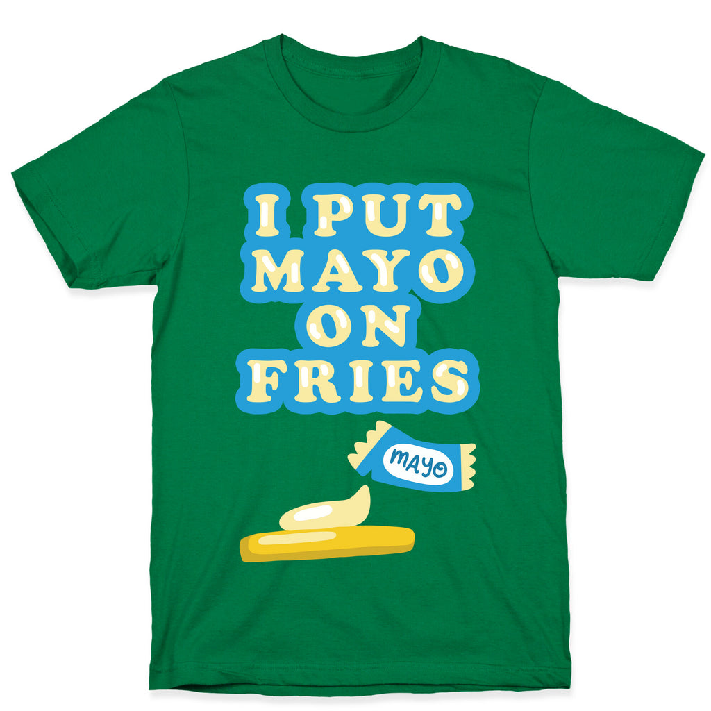 I Put Mayo On Fries T-Shirt