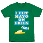 I Put Mayo On Fries T-Shirt