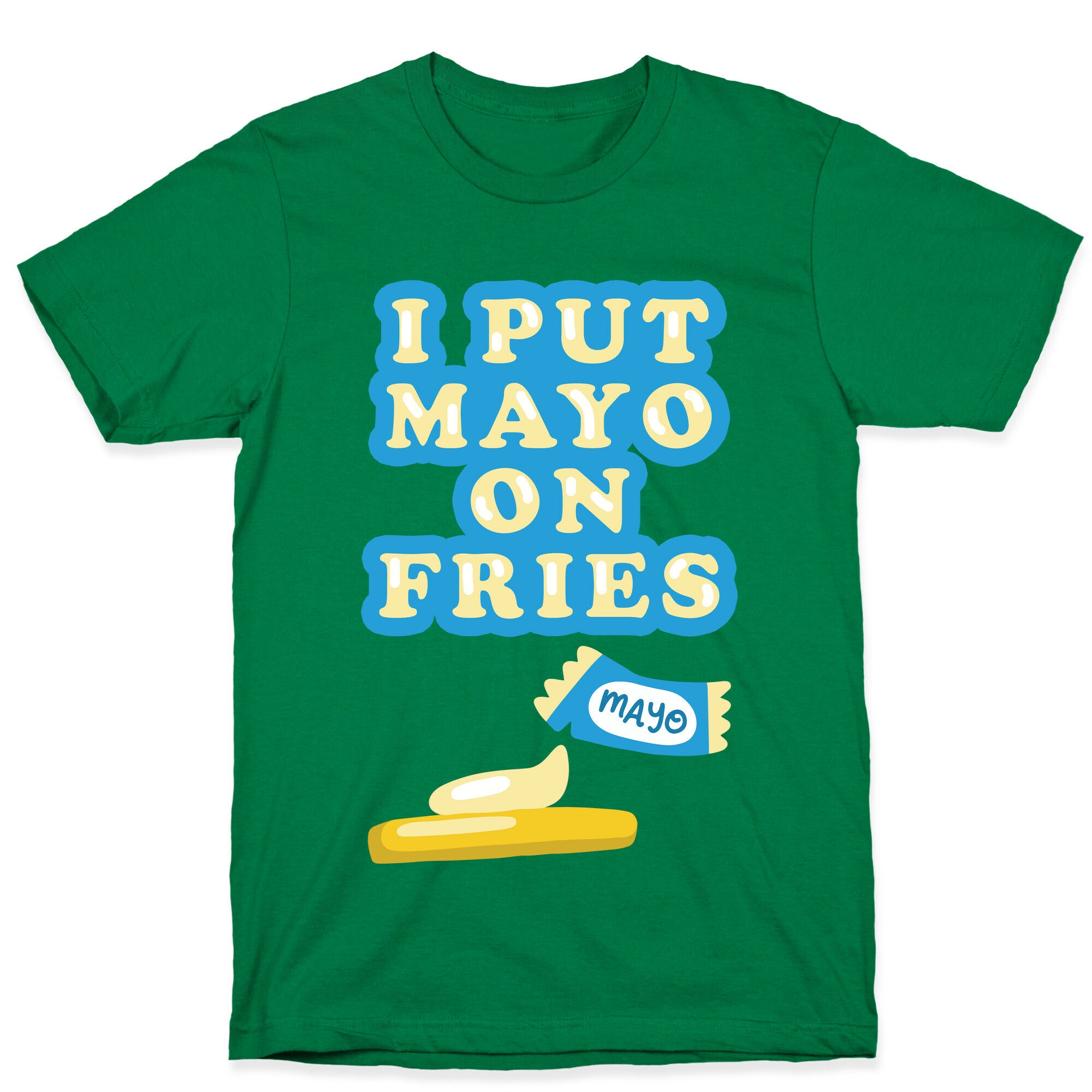 I Put Mayo On Fries T-Shirt