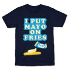 I Put Mayo On Fries T-Shirt