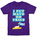 I Put Mayo On Fries T-Shirt