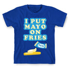I Put Mayo On Fries T-Shirt