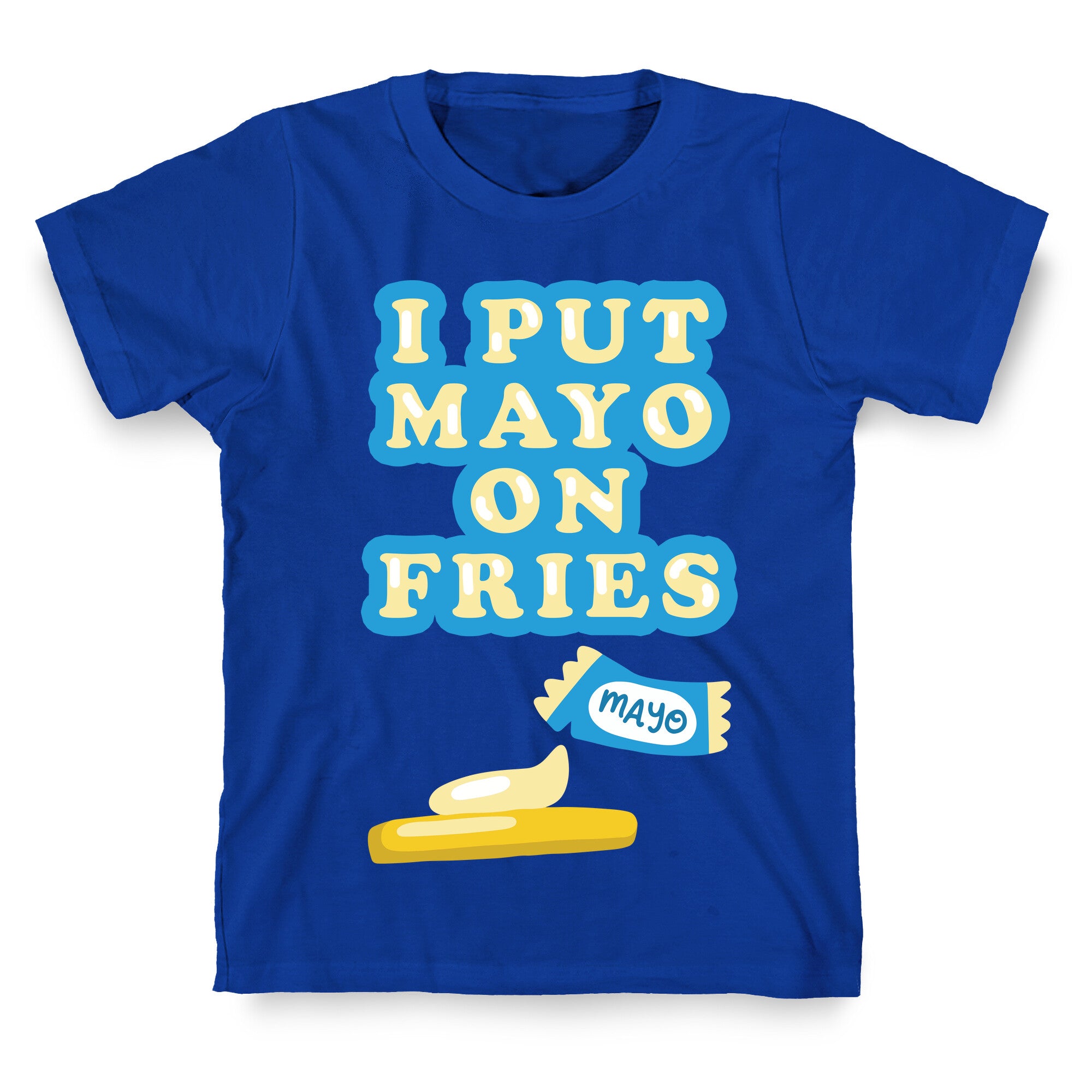 I Put Mayo On Fries T-Shirt