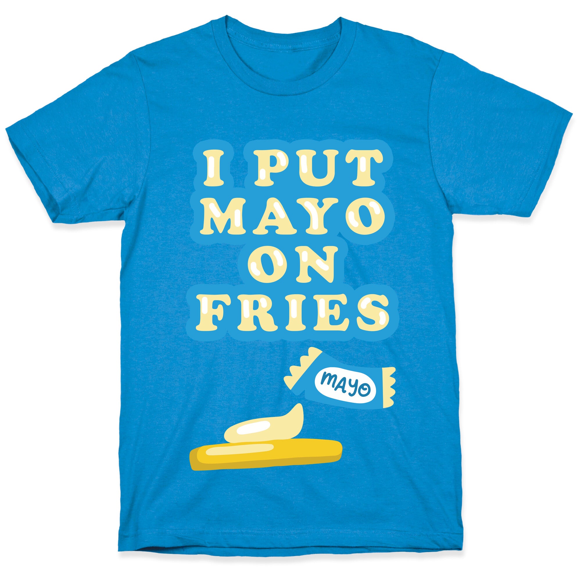 I Put Mayo On Fries T-Shirt