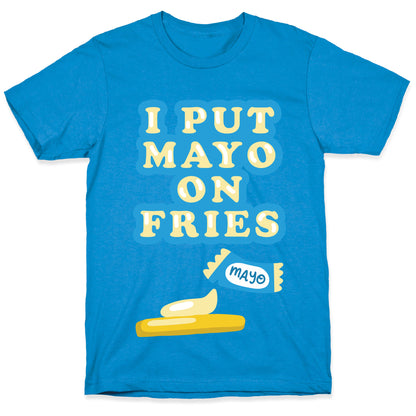 I Put Mayo On Fries T-Shirt