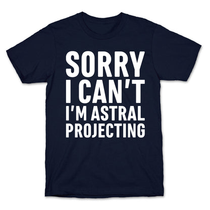 Sorry I Can't I'm Astral Projecting White Print T-Shirt