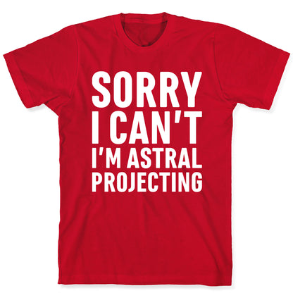 Sorry I Can't I'm Astral Projecting White Print T-Shirt