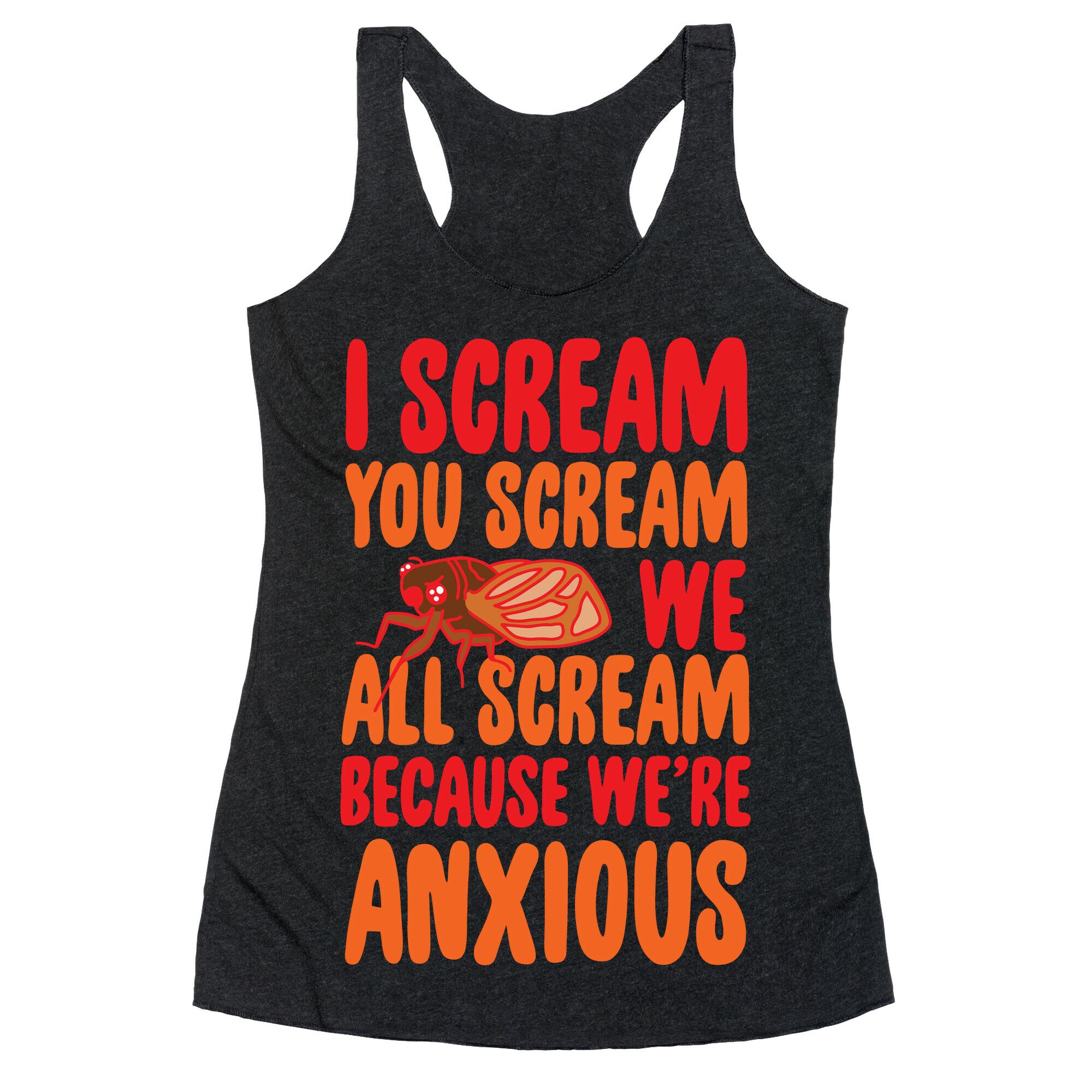 I Scream, You Scream, We All Scream Because We're Anxious (Cicada) Racerback Tank