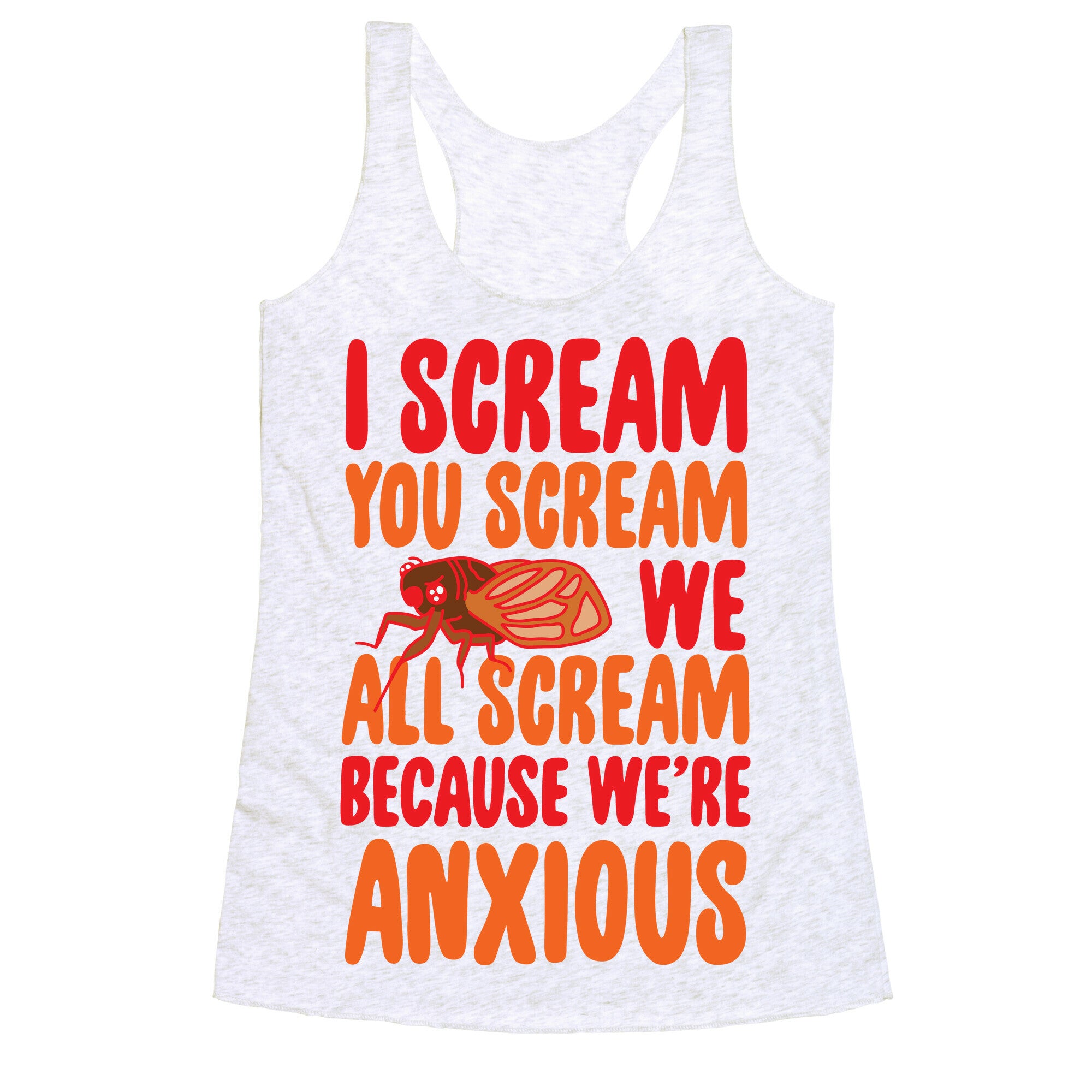 I Scream, You Scream, We All Scream Because We're Anxious (Cicada) Racerback Tank