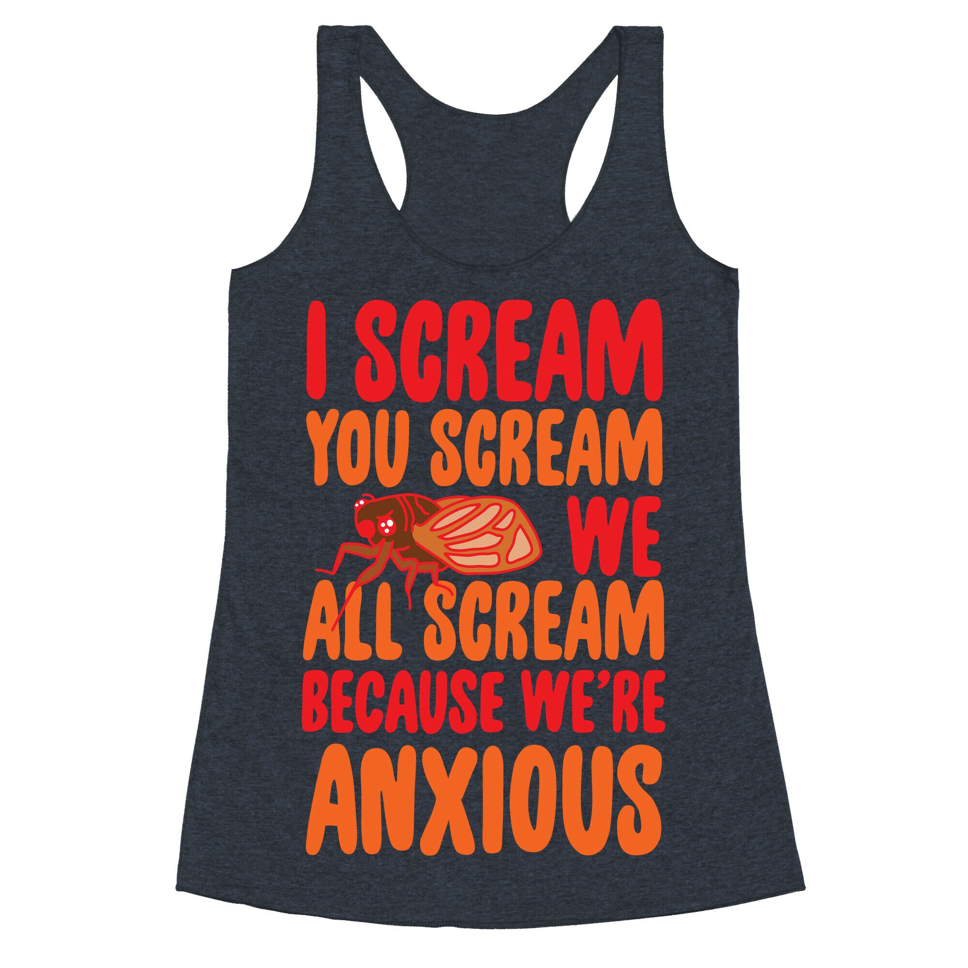 I Scream, You Scream, We All Scream Because We're Anxious (Cicada) Racerback Tank