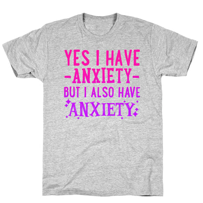 Yes I Have -Anxiety- But I Also Have ~Anxiety~ T-Shirt