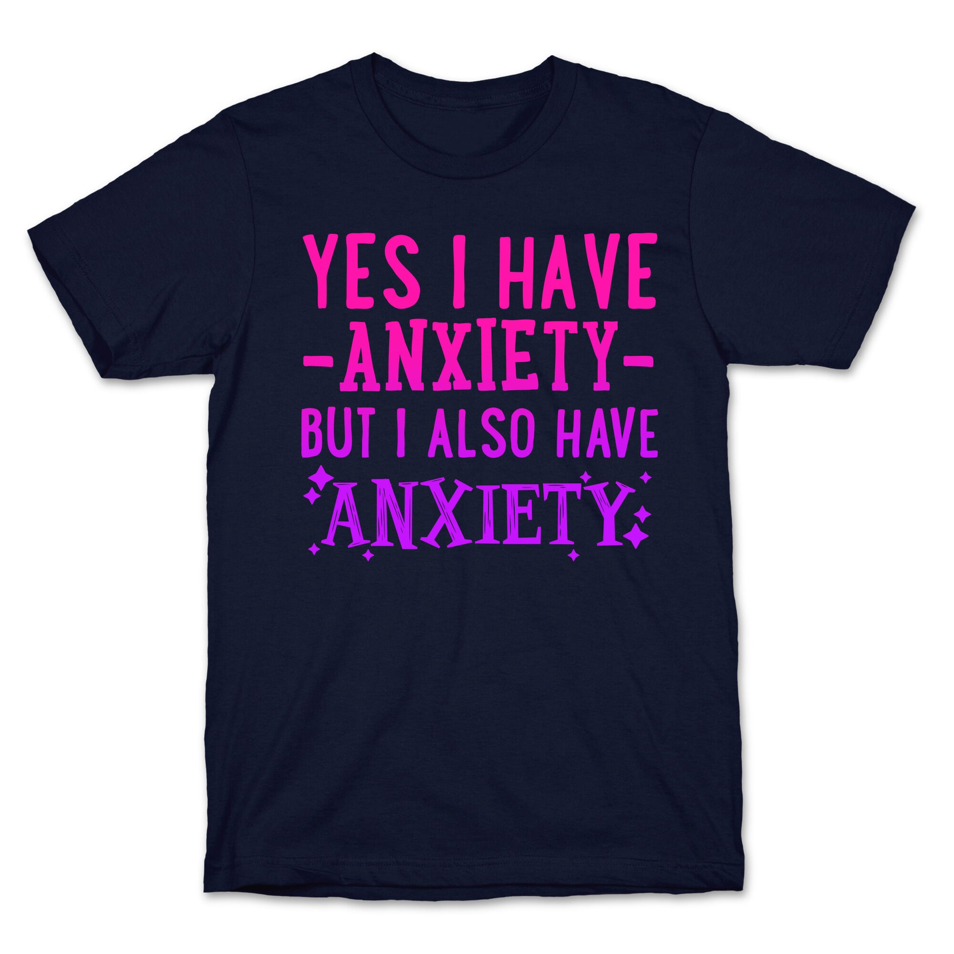 Yes I Have -Anxiety- But I Also Have ~Anxiety~ T-Shirt