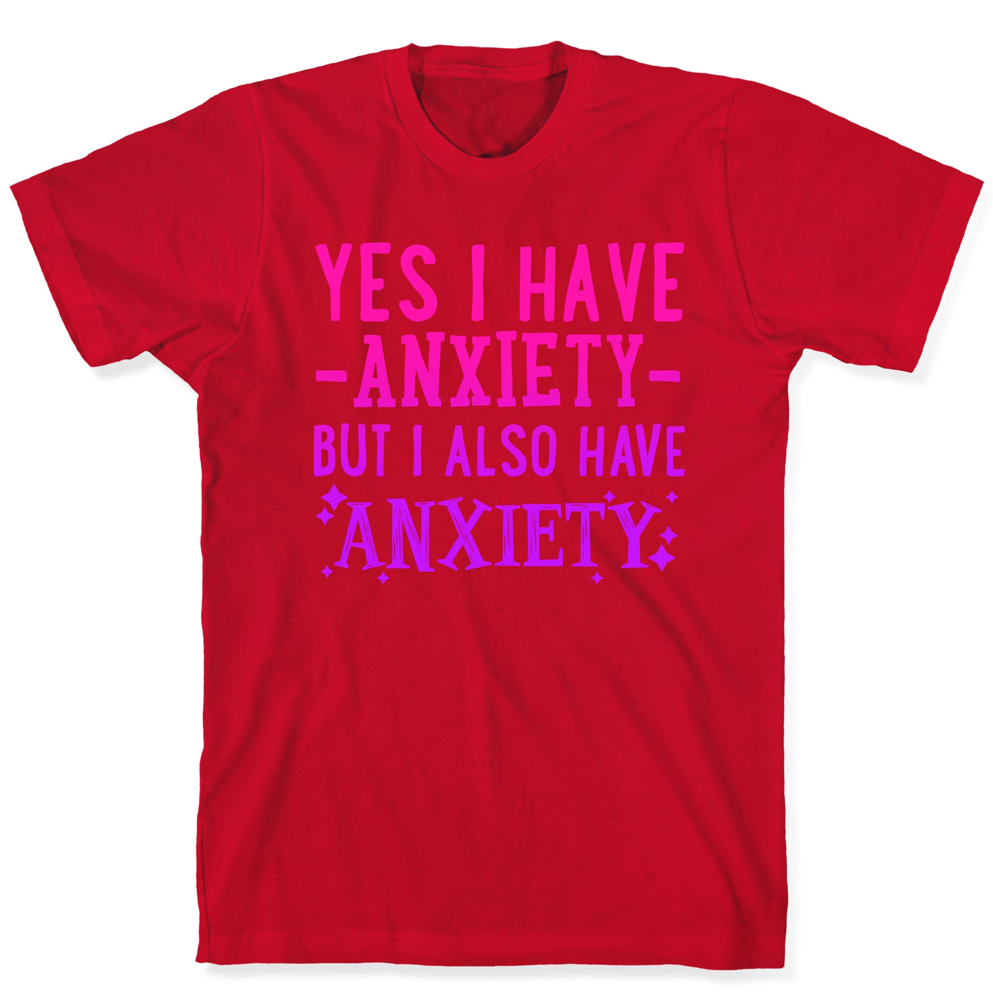 Yes I Have -Anxiety- But I Also Have ~Anxiety~ T-Shirt