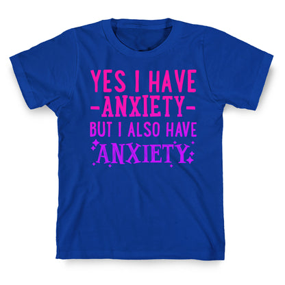 Yes I Have -Anxiety- But I Also Have ~Anxiety~ T-Shirt