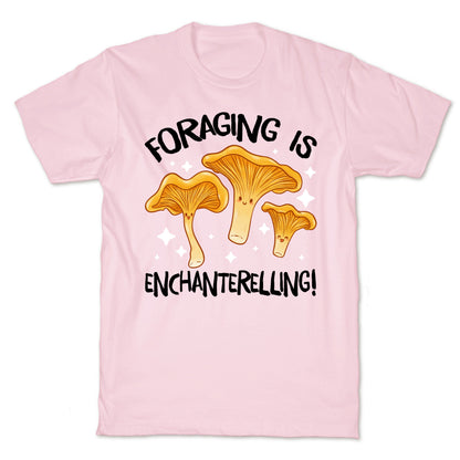 Foraging Is Enchanterelling! T-Shirt