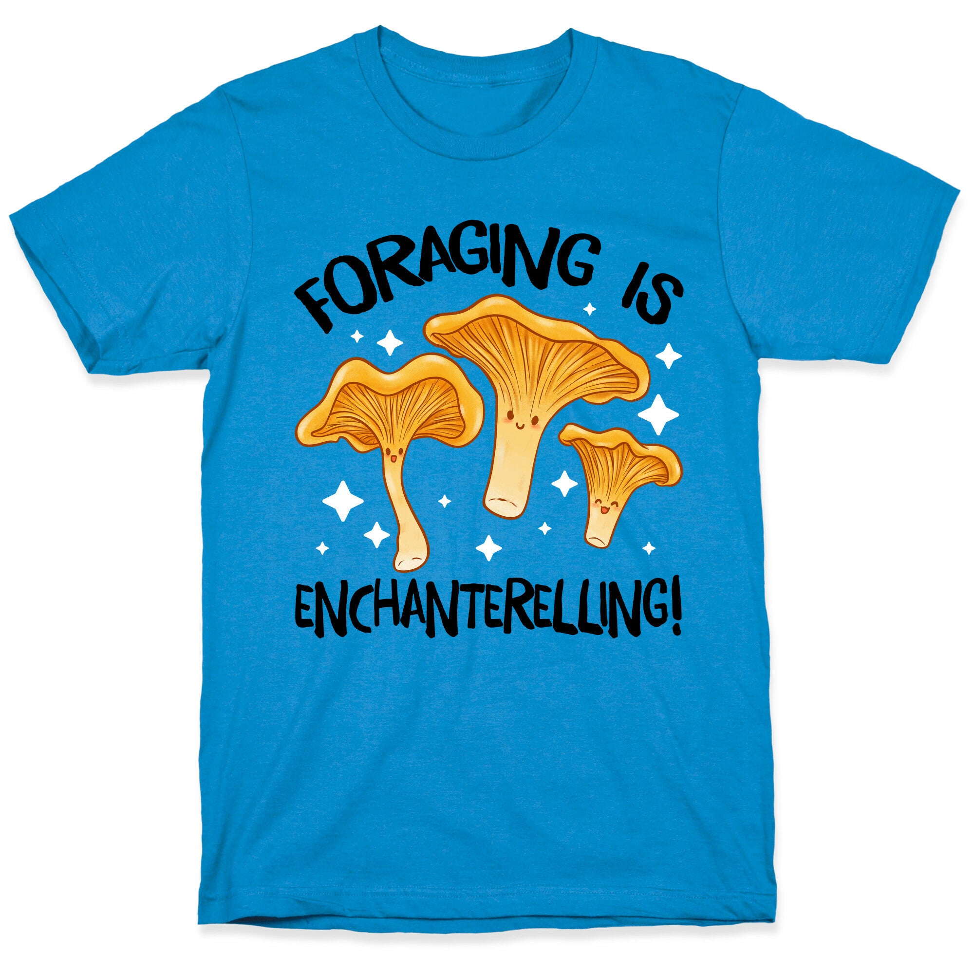 Foraging Is Enchanterelling! T-Shirt