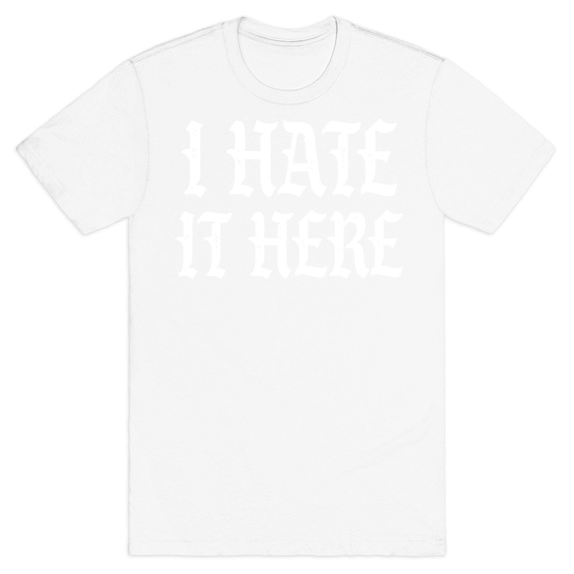 I Hate It Here T-Shirt