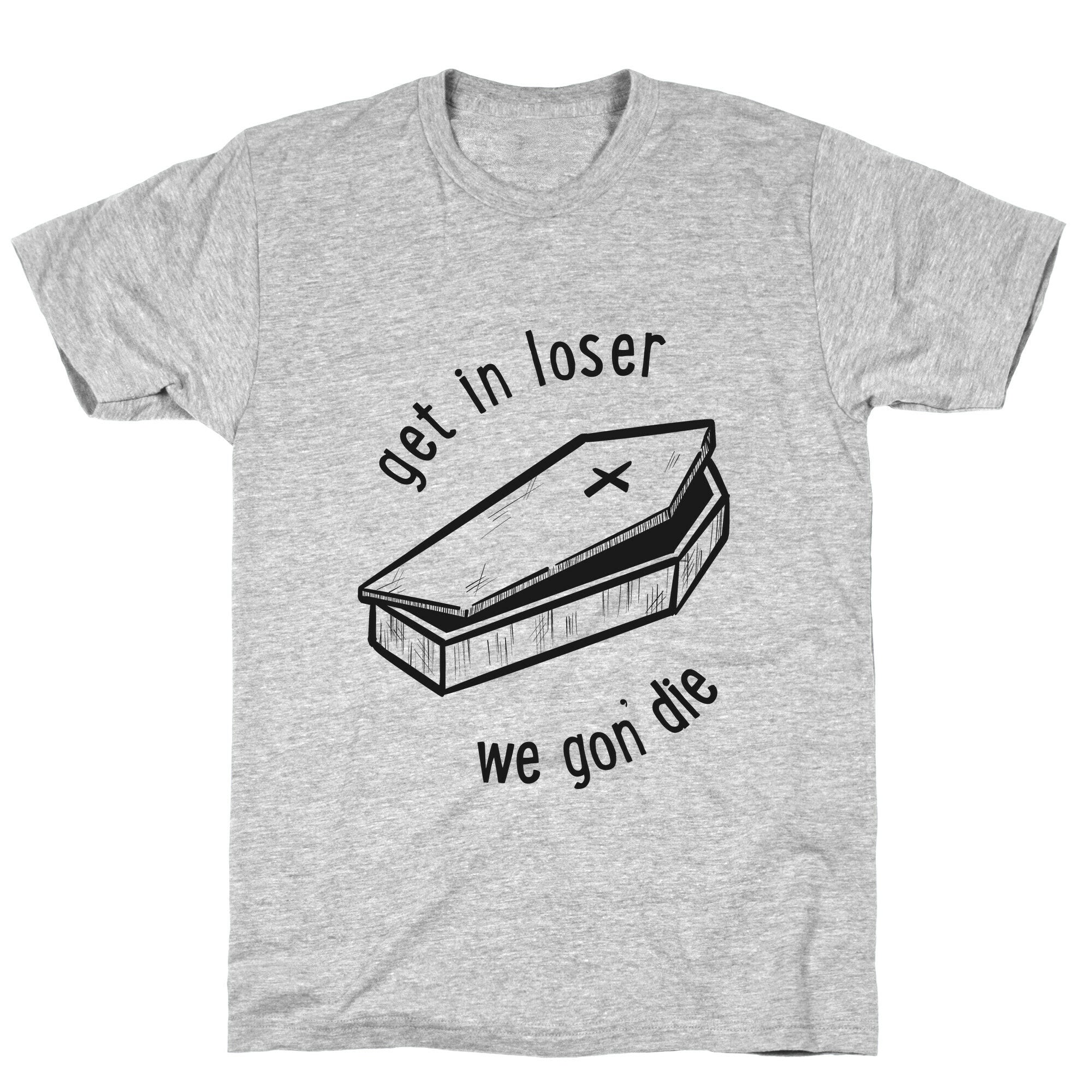 Get In Loser, We Gon' Die (black)  T-Shirt