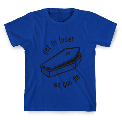 Get In Loser, We Gon' Die (black)  T-Shirt