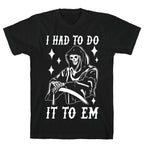 I Had to Do It to Em Grim Reaper T-Shirt