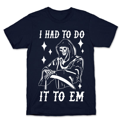 I Had to Do It to Em Grim Reaper T-Shirt