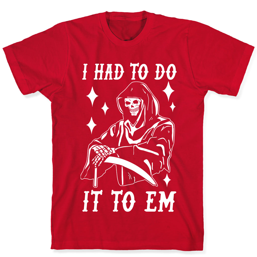 I Had to Do It to Em Grim Reaper T-Shirt