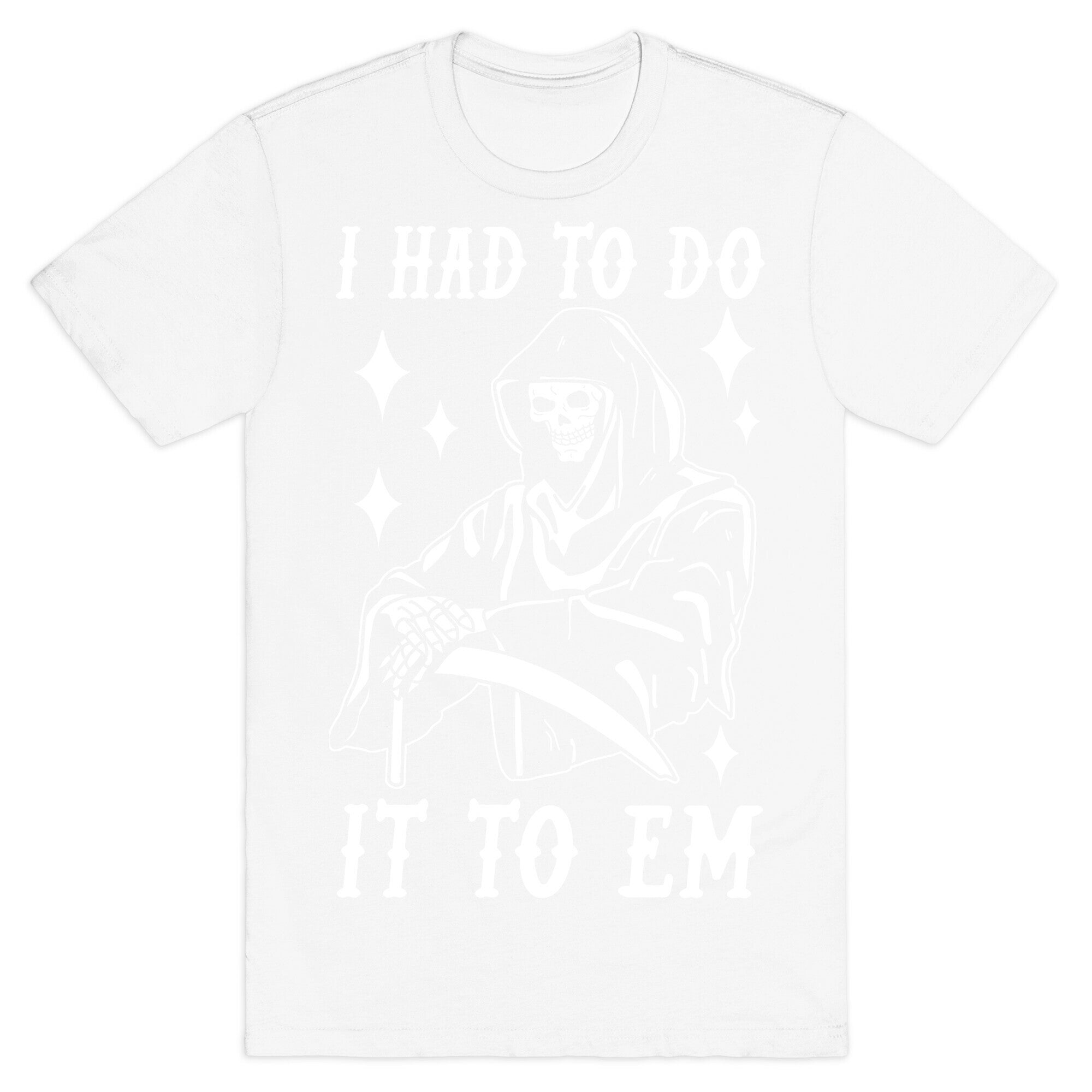 I Had to Do It to Em Grim Reaper T-Shirt