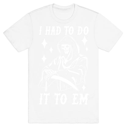 I Had to Do It to Em Grim Reaper T-Shirt