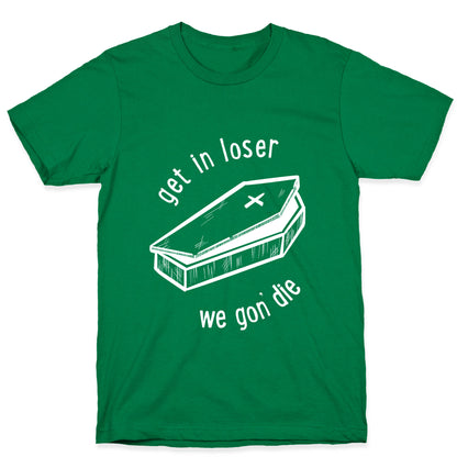 Get In Loser, We Gon' Die (white)  T-Shirt