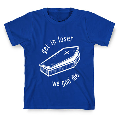 Get In Loser, We Gon' Die (white)  T-Shirt