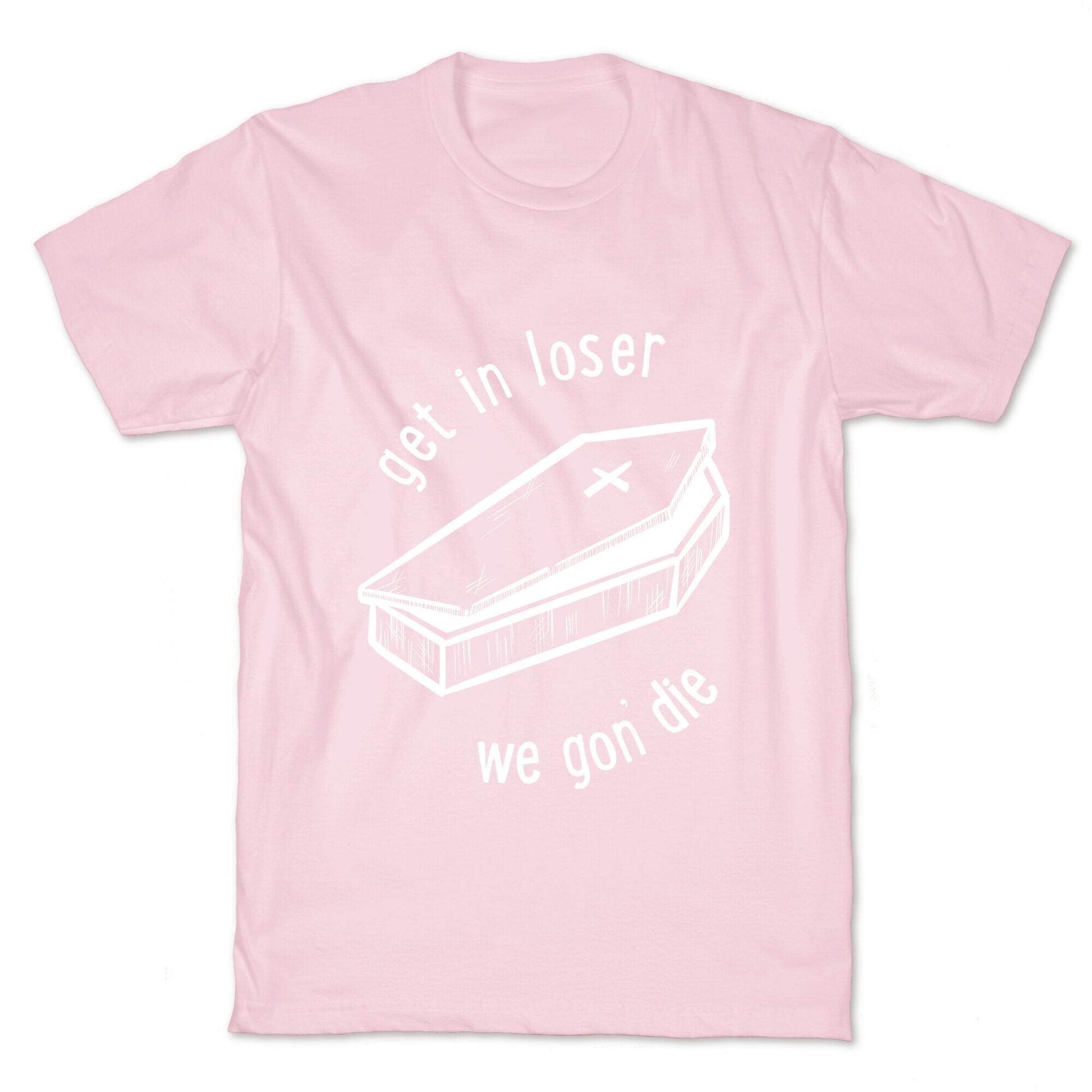 Get In Loser, We Gon' Die (white)  T-Shirt