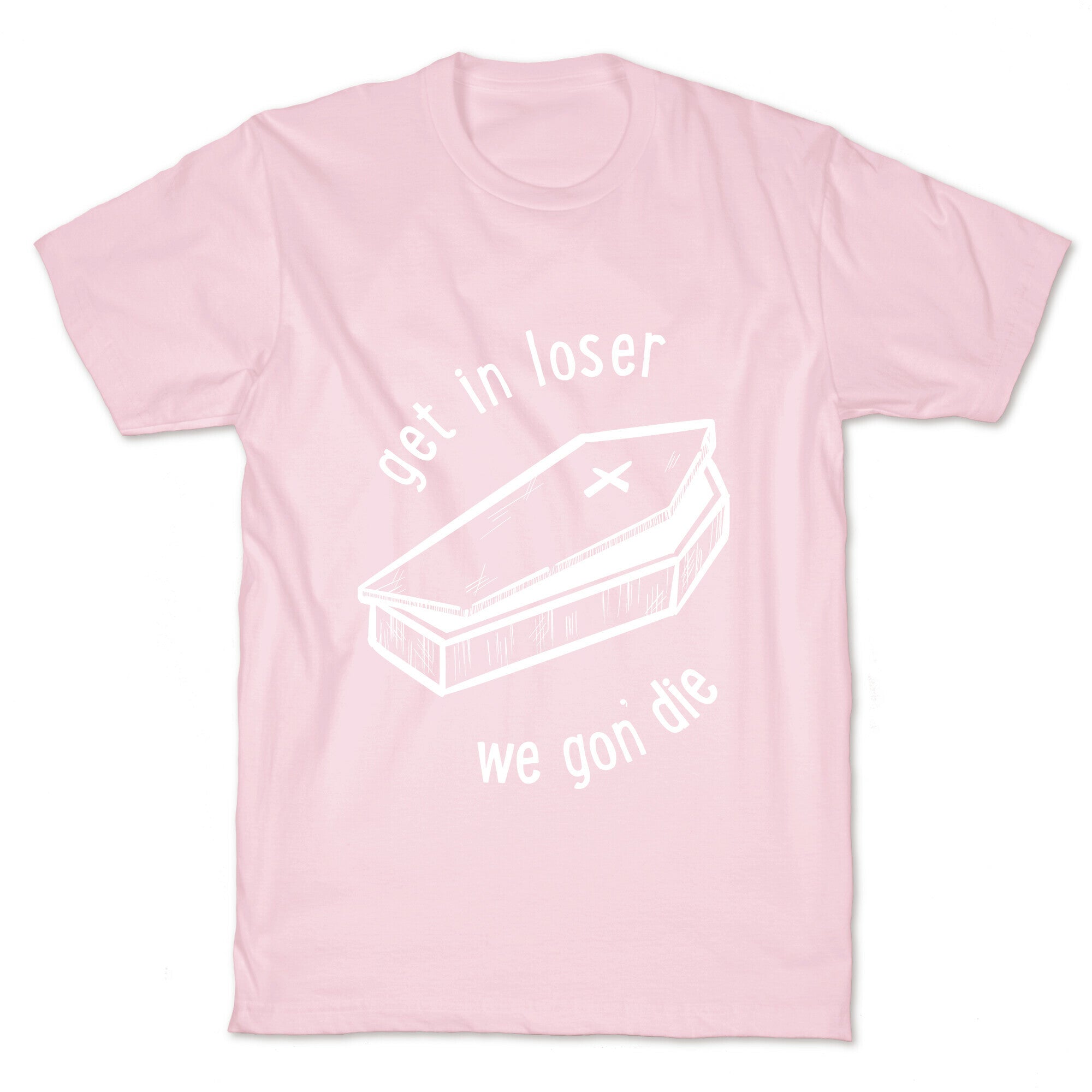 Get In Loser, We Gon' Die (white)  T-Shirt