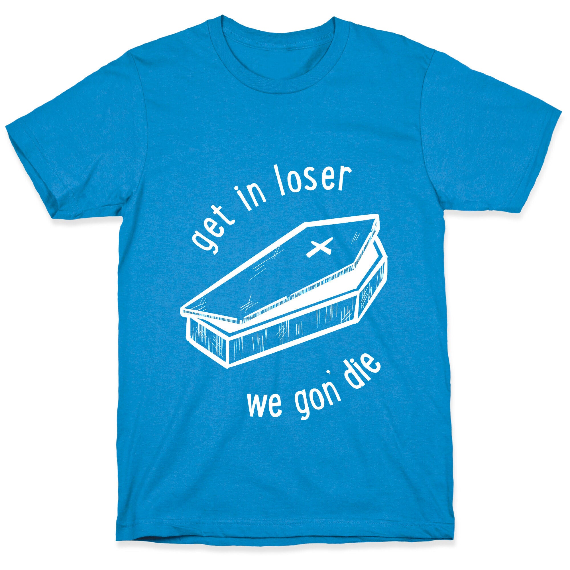 Get In Loser, We Gon' Die (white)  T-Shirt