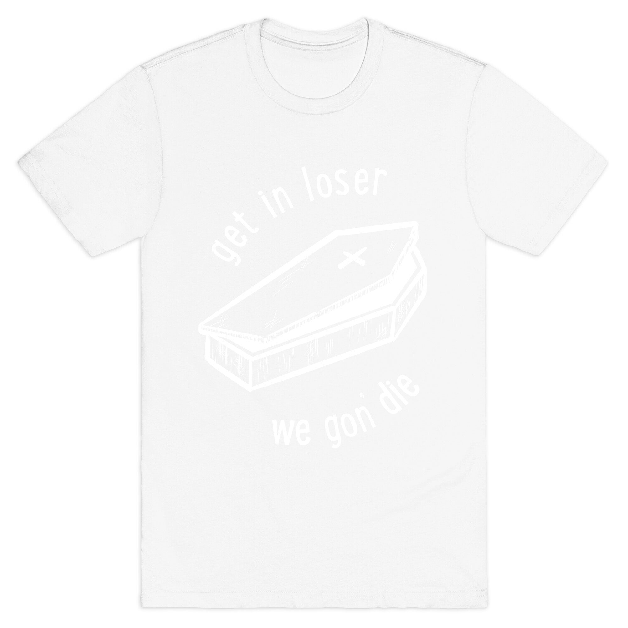 Get In Loser, We Gon' Die (white)  T-Shirt