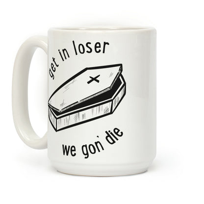 Get In Loser, We Gon' Die Coffee Mug