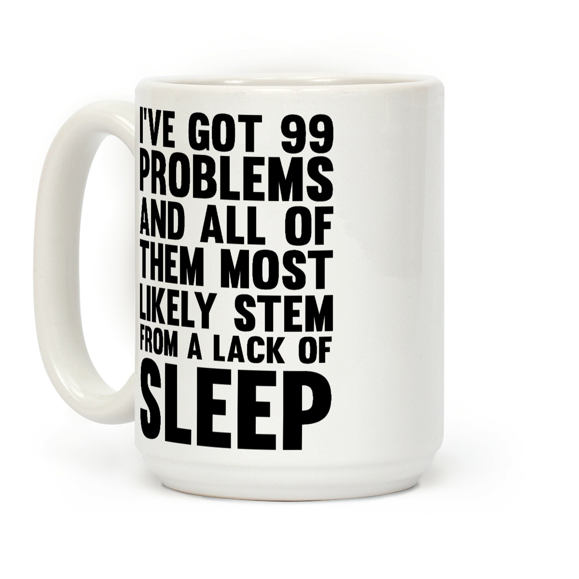 I've Got 99 Problems And All Of Them Most Likely Stem From A Lack Of Sleep Coffee Mug