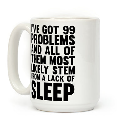 I've Got 99 Problems And All Of Them Most Likely Stem From A Lack Of Sleep Coffee Mug