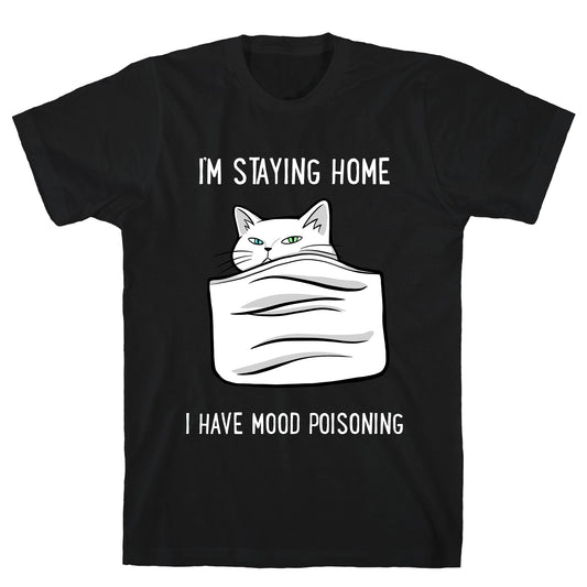 I'm Staying Home I Have Mood Poisoning T-Shirt