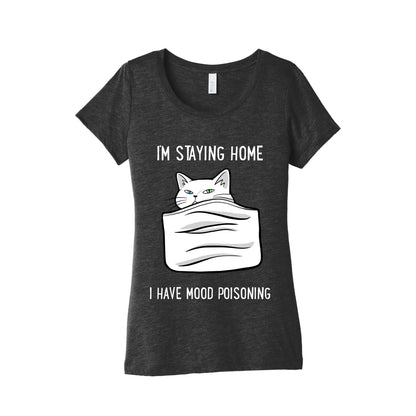 I'm Staying Home I Have Mood Poisoning Women's Triblend Tee