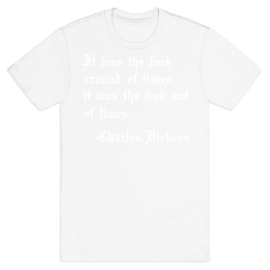 It Was The Fuck Around Of Times, It Was The Find Out Of Times. - Charles Dickens T-Shirt