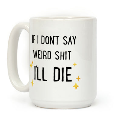 If I Don't Say Weird Shit I'll Die Coffee Mug