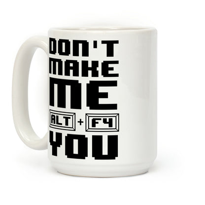 Don't Make Me ALT+ F4 You Coffee Mug