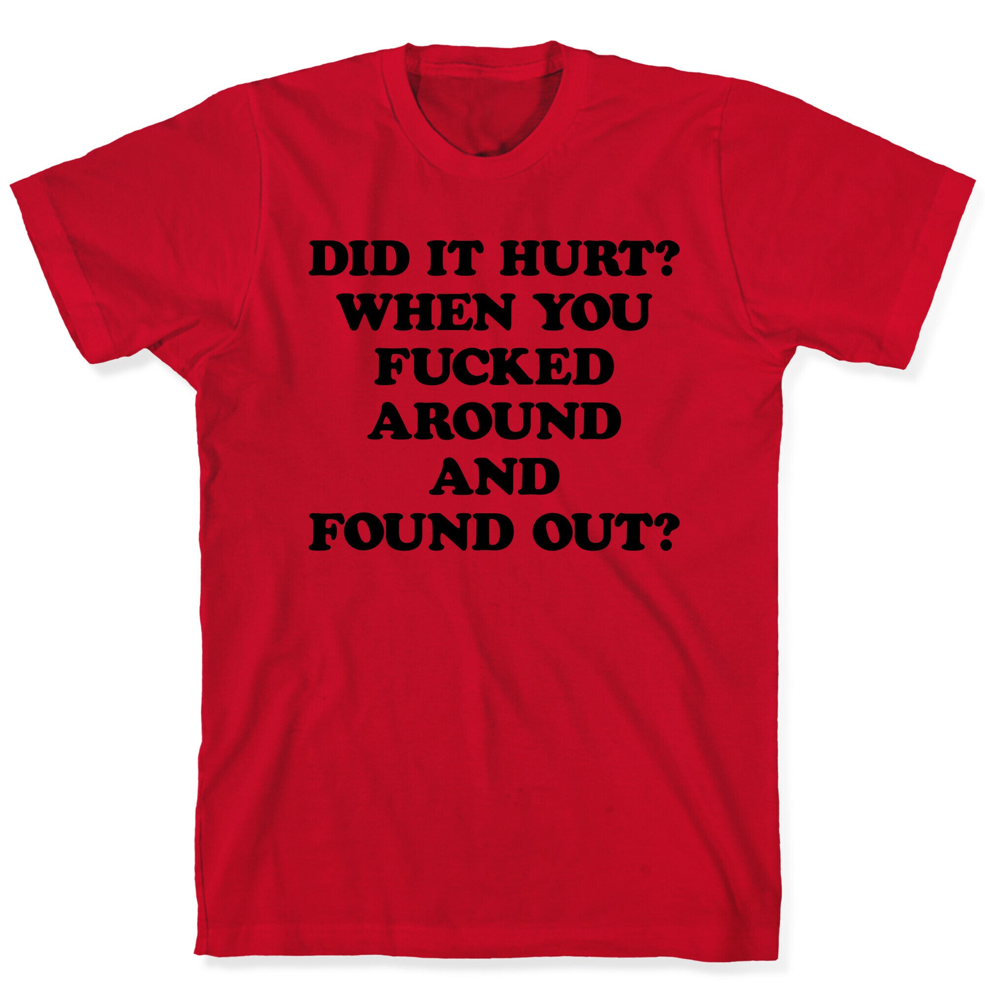 Did It Hurt? When You Fucked Around And Found Out? T-Shirt
