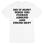 Did It Hurt? When You Fucked Around And Found Out? T-Shirt