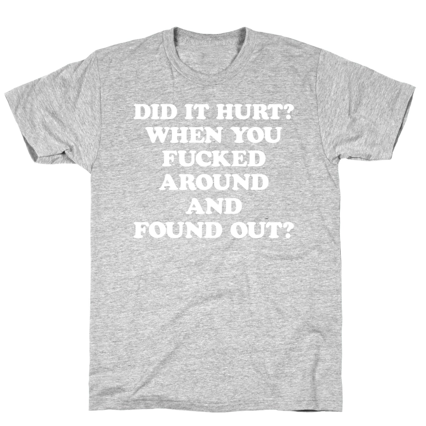 Did It Hurt? When You Fucked Around And Found Out? T-Shirt