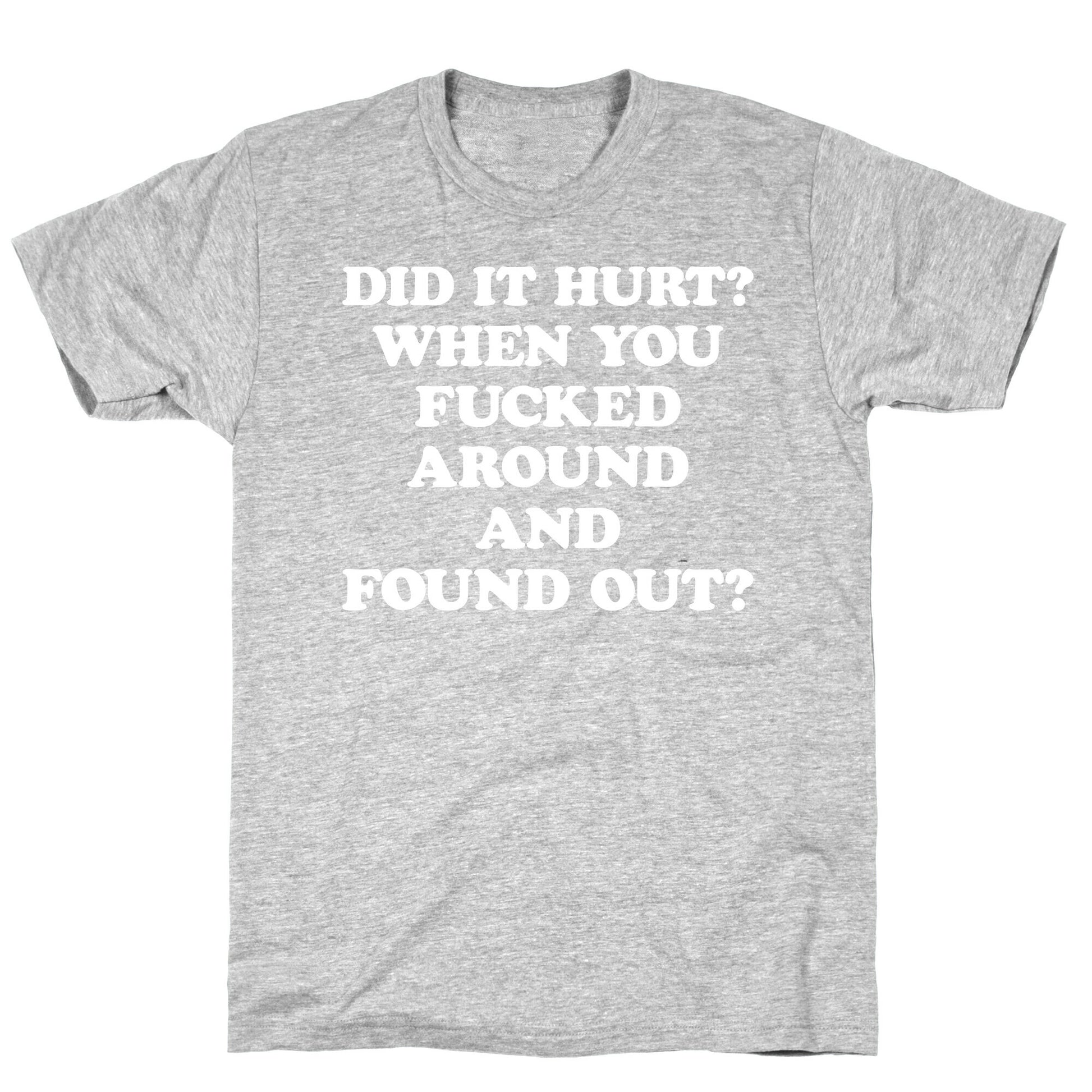 Did It Hurt? When You Fucked Around And Found Out? T-Shirt