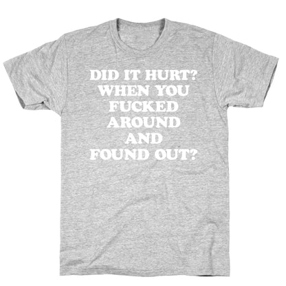 Did It Hurt? When You Fucked Around And Found Out? T-Shirt