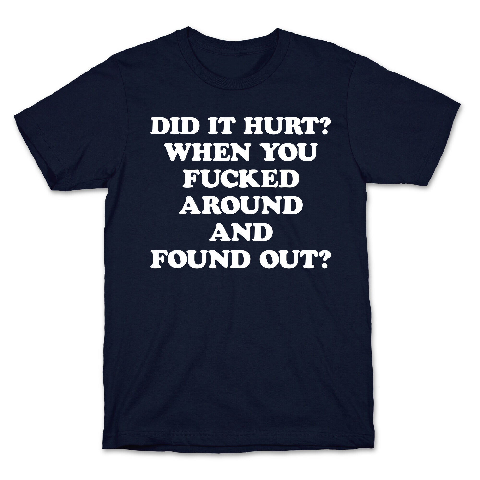 Did It Hurt? When You Fucked Around And Found Out? T-Shirt